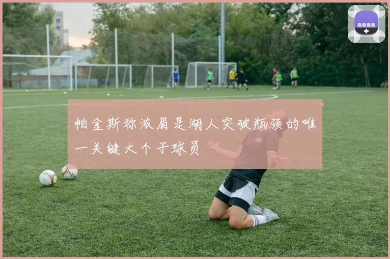 帕金斯称浓眉是湖人突破瓶颈的唯一关键大个子球员
