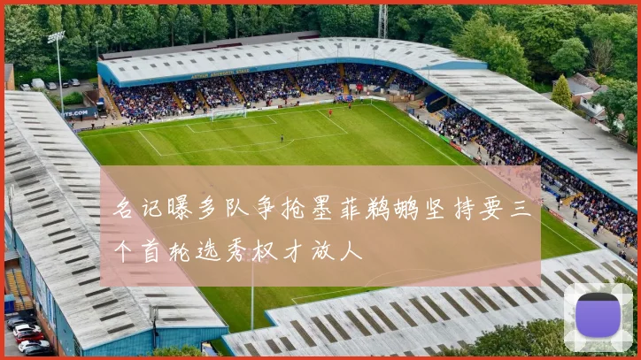 名记曝多队争抢墨菲鹈鹕坚持要三个首轮选秀权才放人