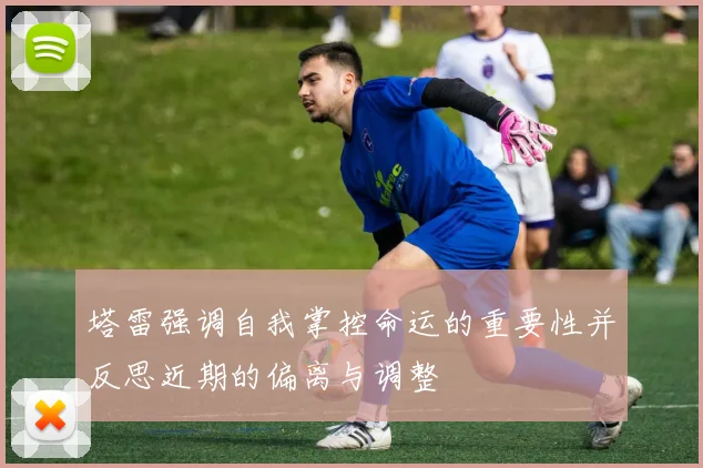 塔雷强调自我掌控命运的重要性并反思近期的偏离与调整